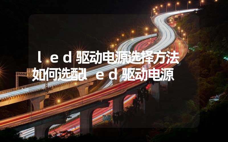 led驱动电源选择方法 如何选配led驱动电源